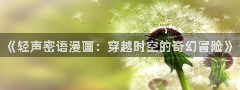 飞飞漫画官方入口：《轻声密语漫画：穿越时空的奇幻冒险》